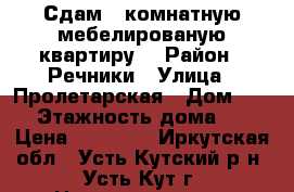 Сдам 2 комнатную мебелированую квартиру  › Район ­ Речники › Улица ­ Пролетарская › Дом ­ 17 › Этажность дома ­ 5 › Цена ­ 30 000 - Иркутская обл., Усть-Кутский р-н, Усть-Кут г. Недвижимость » Квартиры аренда   . Иркутская обл.